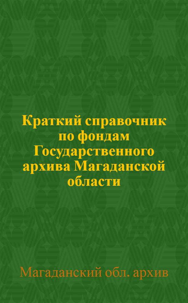 Краткий справочник по фондам Государственного архива Магаданской области