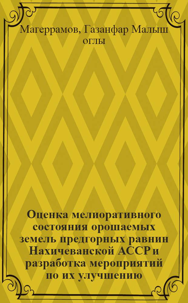 Оценка мелиоративного состояния орошаемых земель предгорных равнин Нахичеванской АССР и разработка мероприятий по их улучшению : Автореф. дис. на соиск. учен. степ. канд. техн. наук : (06.01.02)