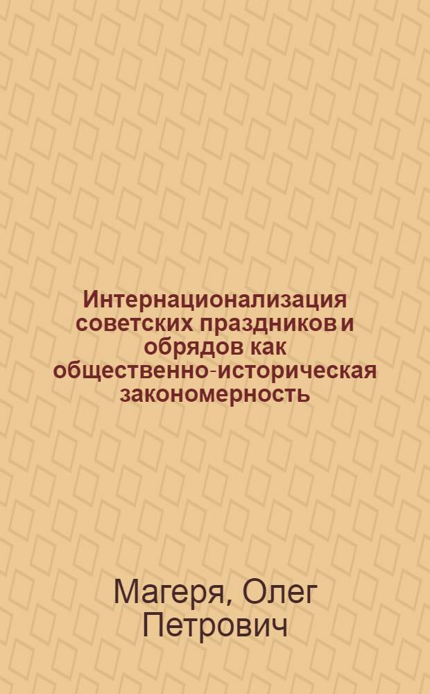 Интернационализация советских праздников и обрядов как общественно-историческая закономерность : Автореф. дис. на соиск. учен. степ. канд. филос. наук : (09.00.02)