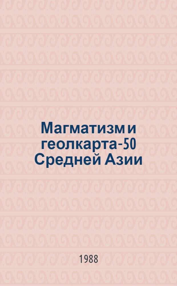 Магматизм и геолкарта-50 Средней Азии : Материалы V Среднеаз. регион. петрогр. совещ., Ленинабад, май, 1988 г