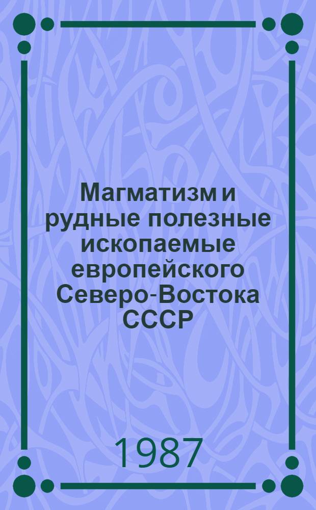 Магматизм и рудные полезные ископаемые европейского Северо-Востока СССР : Тр. X Геол. конф. Коми АССР