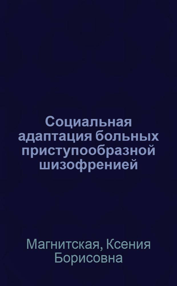 Социальная адаптация больных приступообразной шизофренией (клинико-эпидемиологическое исследование) : Автореф. дис. на соиск. учен. степ. к. м. н