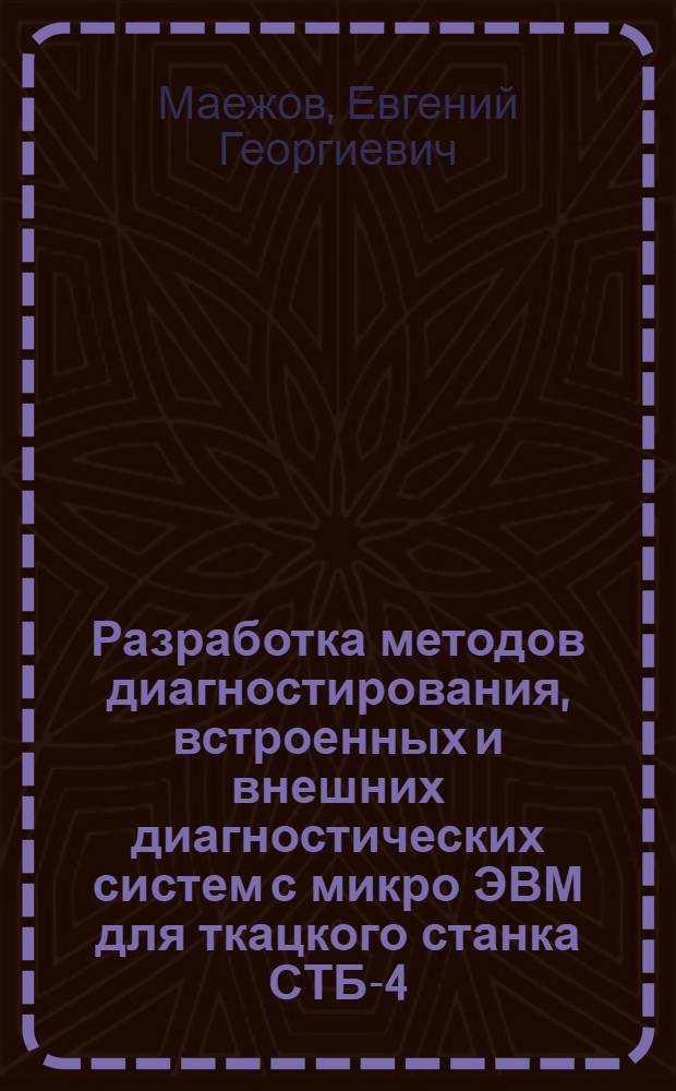 Разработка методов диагностирования, встроенных и внешних диагностических систем с микро ЭВМ для ткацкого станка СТБ-4-330 : Автореф. дис. на соиск. учен. степ. канд. техн. наук : (05.02.13)