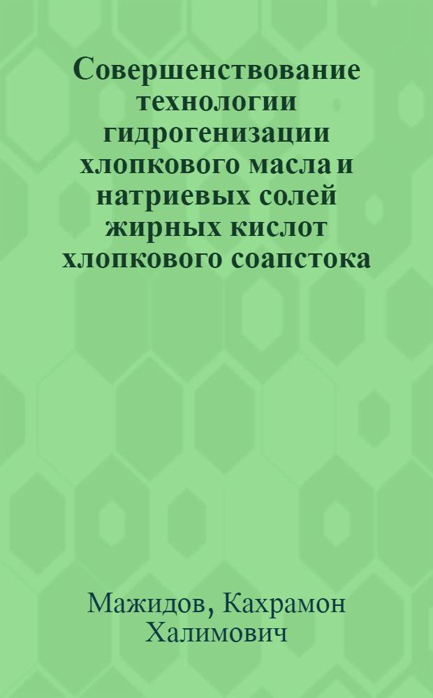 Совершенствование технологии гидрогенизации хлопкового масла и натриевых солей жирных кислот хлопкового соапстока : Автореф. дис. на соиск. учен. степ. д. т. н