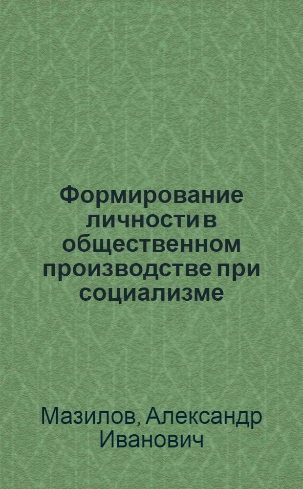 Формирование личности в общественном производстве при социализме : (Социал.-филос. аспект) : Автореф. дис. на соиск. учен. степ. канд. филос. наук : (09.00.01)
