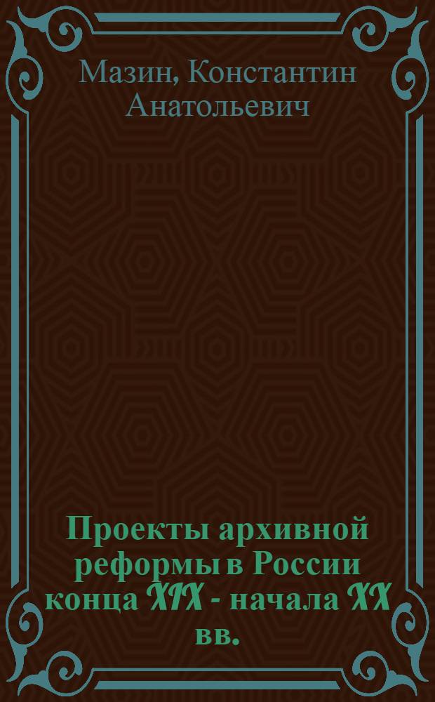 Проекты архивной реформы в России конца XIX - начала XX вв. : Автореф. дис. на соиск. учен. степ. канд. ист. наук : (05.25.02)