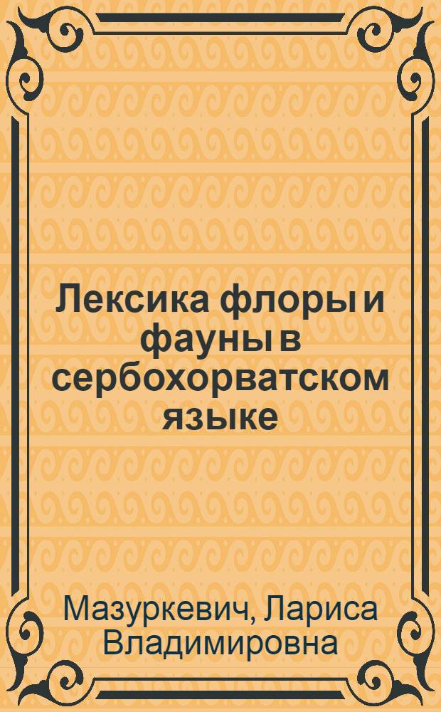 Лексика флоры и фауны в сербохорватском языке : (Сопоставительно с рус. и укр.) : Автореф. дис. на соиск. учен. степ. канд. филол. наук : (10.02.03)