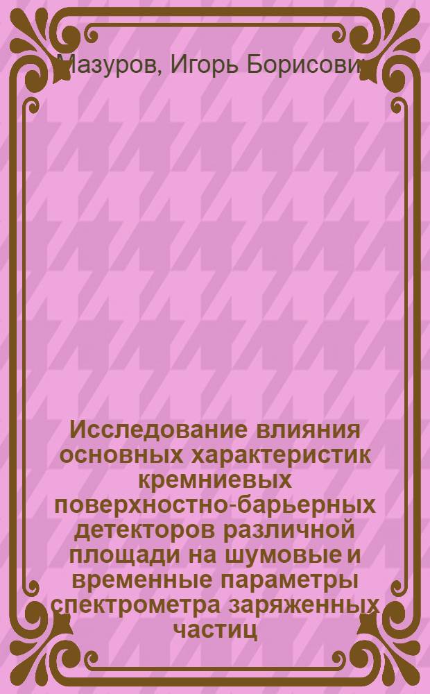 Исследование влияния основных характеристик кремниевых поверхностно-барьерных детекторов различной площади на шумовые и временные параметры спектрометра заряженных частиц