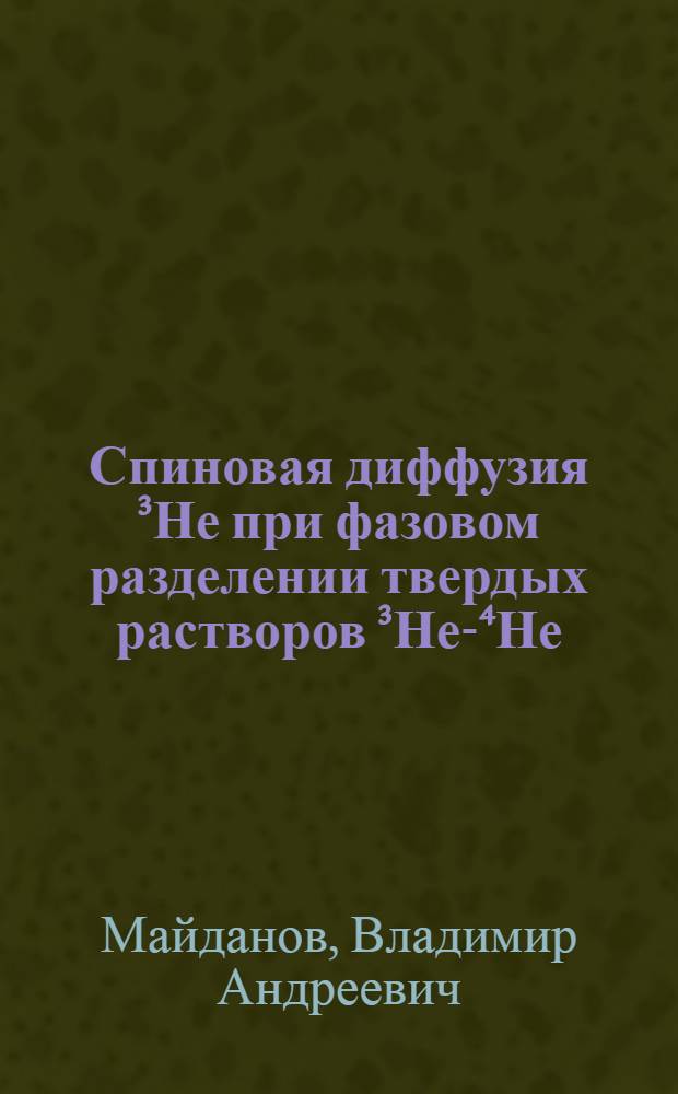 Спиновая диффузия ³Не при фазовом разделении твердых растворов ³Не-⁴Не : Автореф. дис. на соиск. учен. степ. канд. физ.-мат. наук : (01.04.09)