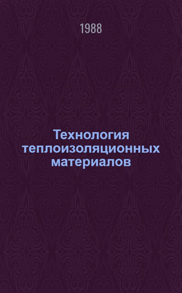 Технология теплоизоляционных материалов : Учеб. для обучения рабочих на пр-ве