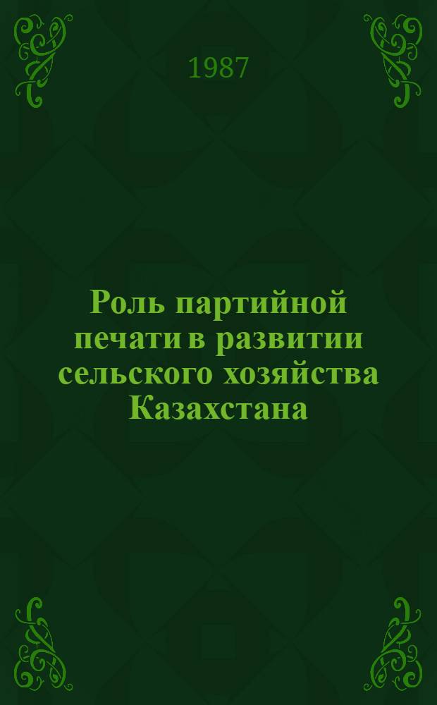 Роль партийной печати в развитии сельского хозяйства Казахстана (1976-1980 гг.) : Авореф. дис. на соиск. учен. степ. канд. ист. наук : (07.00.01)