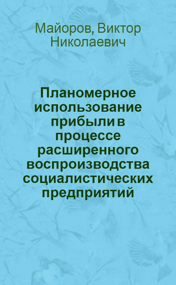 Планомерное использование прибыли в процессе расширенного воспроизводства социалистических предприятий : Автореф. дис. на соиск. учен. степ. канд. экон. наук : (08.00.01)
