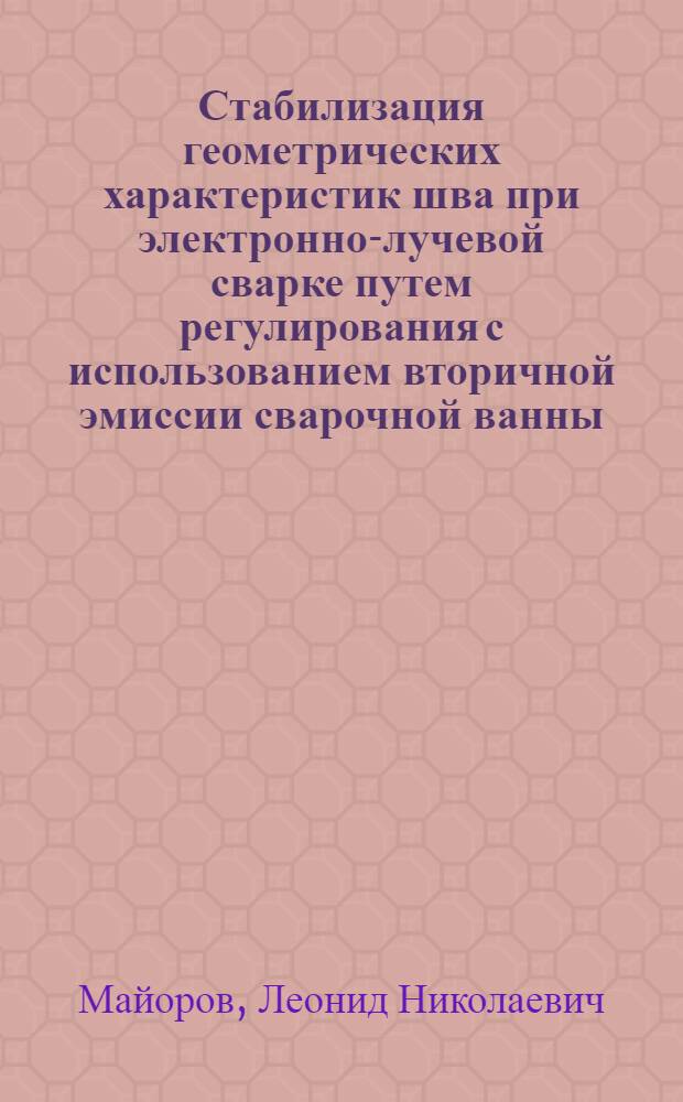 Стабилизация геометрических характеристик шва при электронно-лучевой сварке путем регулирования с использованием вторичной эмиссии сварочной ванны : Автореф. дис. на соиск. учен. степ. к. т. н