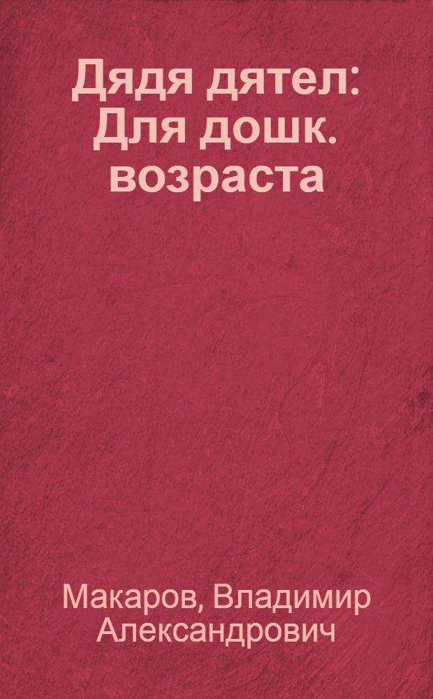 Дядя дятел : Для дошк. возраста