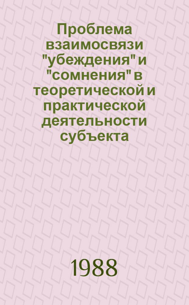 Проблема взаимосвязи "убеждения" и "сомнения" в теоретической и практической деятельности субъекта : Автореф. дис. на соиск. учен. степ. канд. филос. наук : (09.00.01)