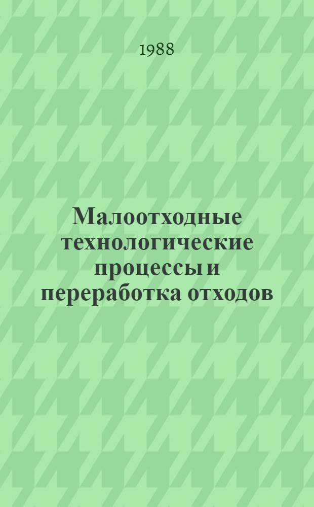 Малоотходные технологические процессы и переработка отходов : Обзор сост. на основе отчетов о НИР и дис. из фондов ВНТИЦентра, а также публ. за 1987 г