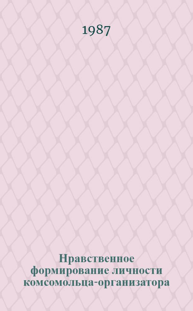 Нравственное формирование личности комсомольца-организатора : Автореф. дис. на соиск. учен. степ. канд. пед. наук : (13.00.01)