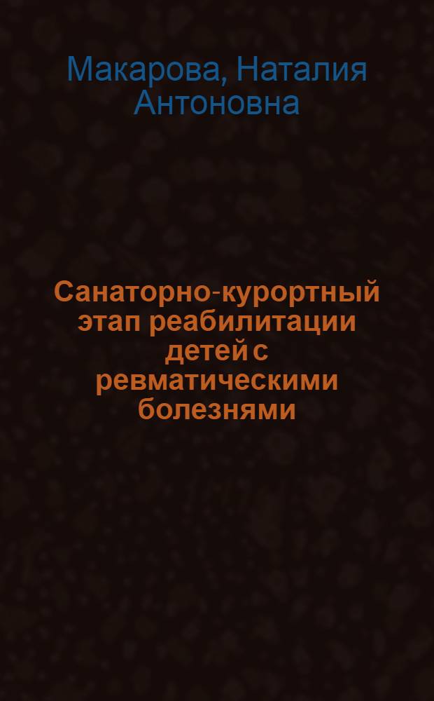 Санаторно-курортный этап реабилитации детей с ревматическими болезнями : (Ревматизм, ювенил. ревматоид. артрит, дерматомиозит, склеродермия) : Автореф. дис. на соиск. учен. степ. д-ра мед. наук : (14.00.09; 14.00.39)