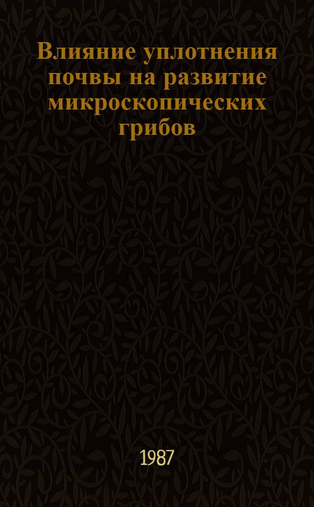 Влияние уплотнения почвы на развитие микроскопических грибов : Автореф. дис. на соиск. учен. степ. канд. биол. наук : (03.00.07)