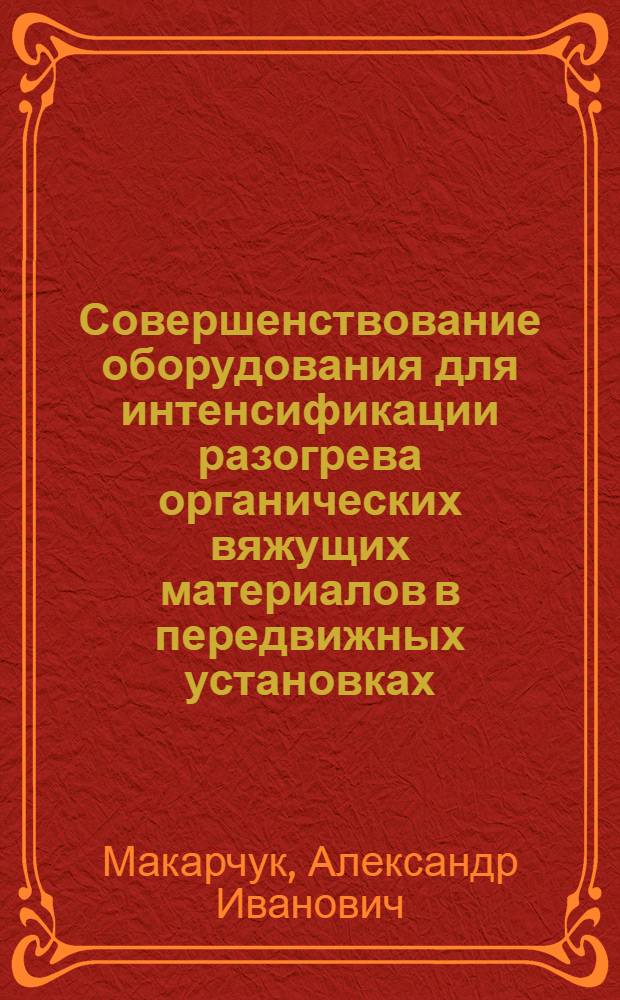 Совершенствование оборудования для интенсификации разогрева органических вяжущих материалов в передвижных установках : Автореф. дис. на соиск. учен. степ. канд. техн. наук : (05.05.04)