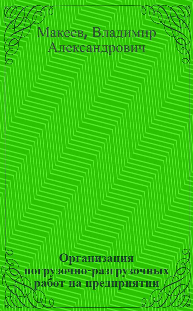 Организация погрузочно-разгрузочных работ на предприятии : (На прим. с.-х. машиностроения) : Автореф. дис. на соиск. учен. степ. канд. экон. наук : (08.00.28)
