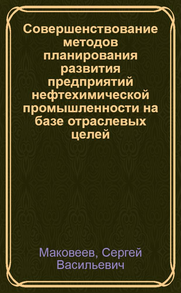 Совершенствование методов планирования развития предприятий нефтехимической промышленности на базе отраслевых целей : Автореф. дис. на соиск. учен. степ. к. э. н