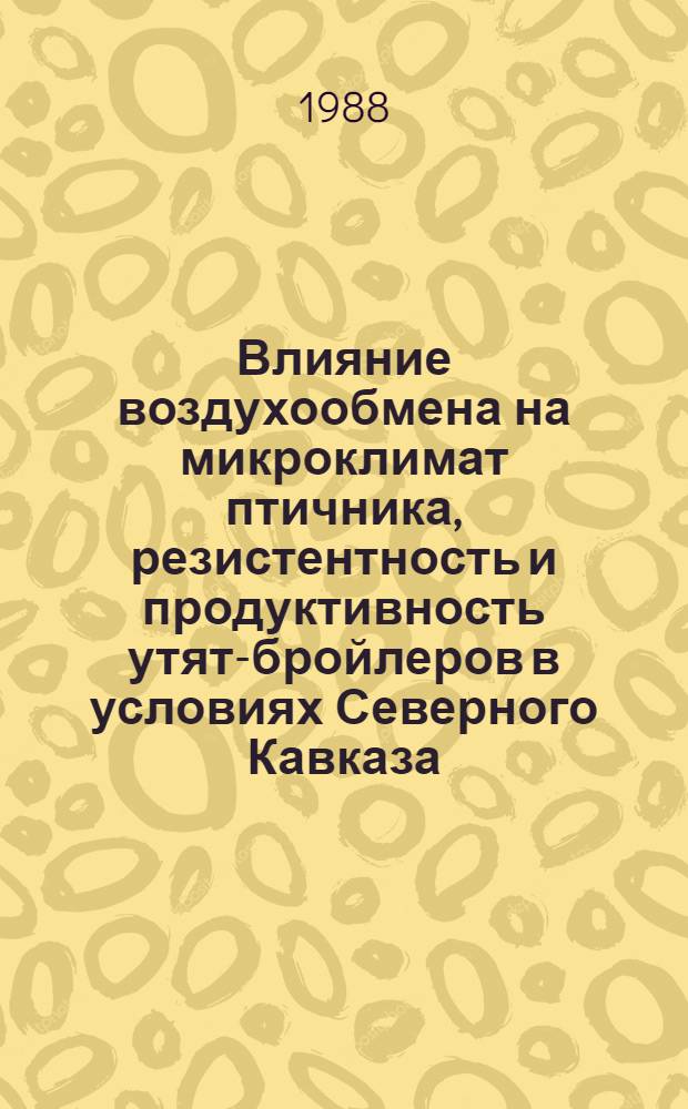 Влияние воздухообмена на микроклимат птичника, резистентность и продуктивность утят-бройлеров в условиях Северного Кавказа : Автореф. дис. на соиск. учен. степ. канд. вет. наук : (16.00.08)