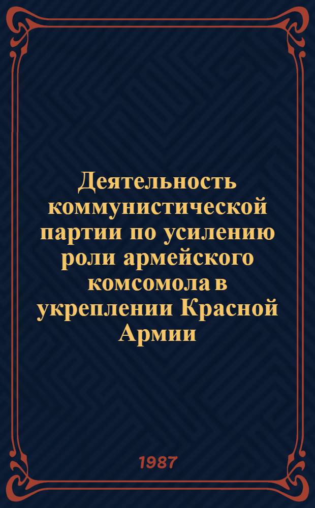 Деятельность коммунистической партии по усилению роли армейского комсомола в укреплении Красной Армии, повышении ее боевой готовности (1934 - июнь 1941 гг.) : Автореф. дис. на соиск. учен. степ. к. ист. н