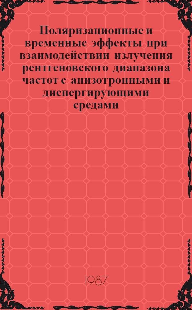 Поляризационные и временные эффекты при взаимодействии излучения рентгеновского диапазона частот с анизотропными и диспергирующими средами : Автореф. дис. на соиск. учен. степ. канд. физ.-мат. наук : (01.04.02)