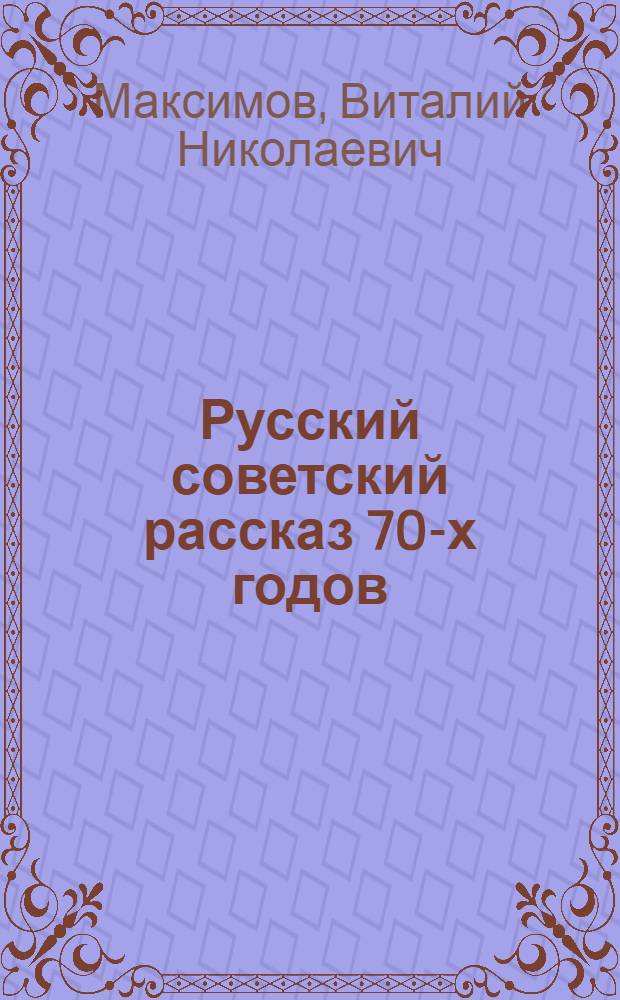 Русский советский рассказ 70-х годов : (Проблематика, жанр) : Автореф. дис. на соиск. учен. степ. канд. филол. наук : (10.01.02)
