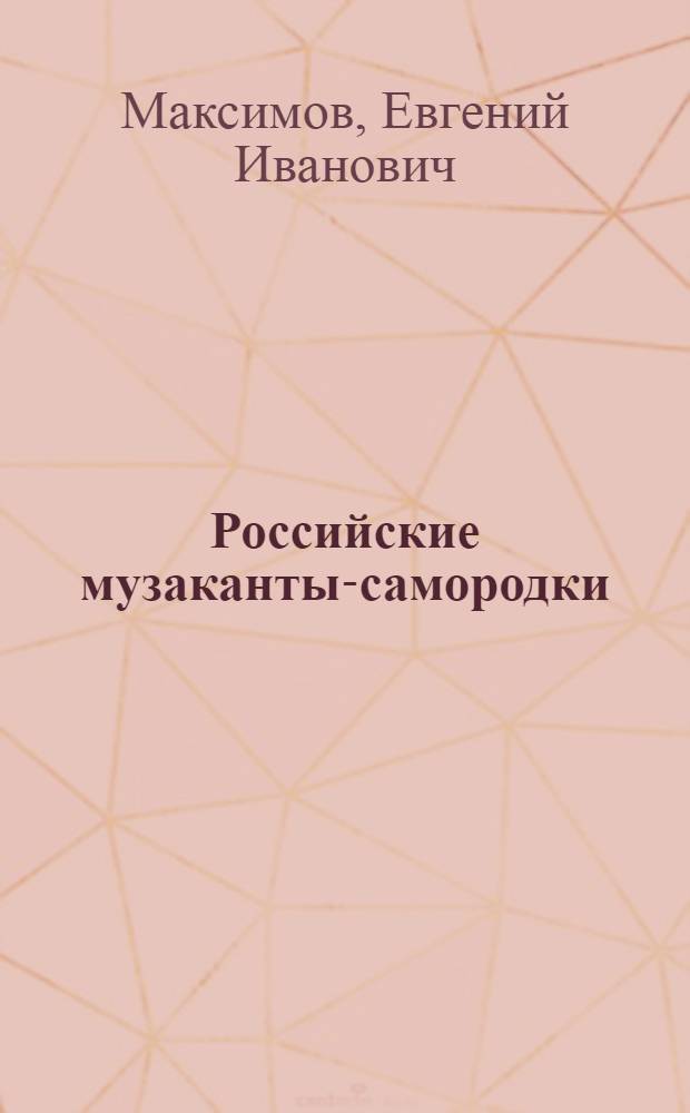 Российские музаканты-самородки : Факты, документы, воспоминания