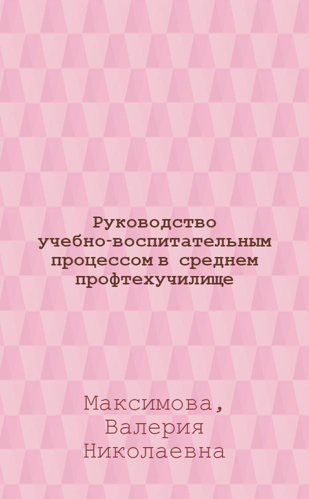 Руководство учебно-воспитательным процессом в среднем профтехучилище : Учеб. пособие
