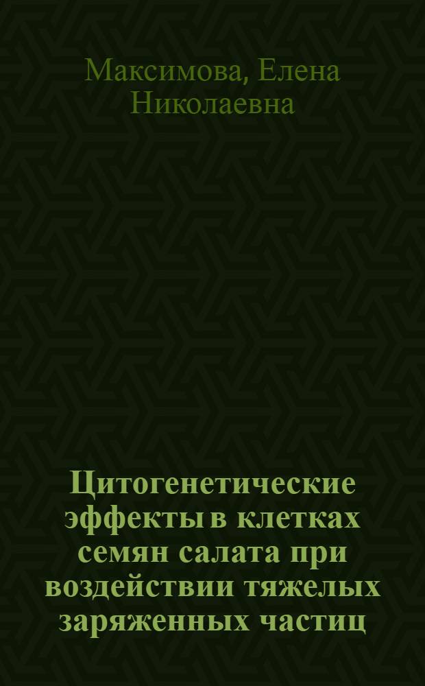 Цитогенетические эффекты в клетках семян салата при воздействии тяжелых заряженных частиц : (Эксперим. исслед. к оценке радиац. опасности длител. космич. полетов) : Автореф. дис. на соиск. учен. степ. канд. биол. наук : (14.00.32)