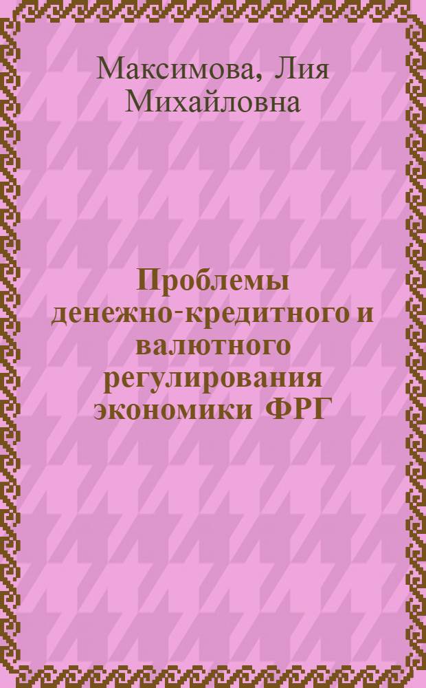 Проблемы денежно-кредитного и валютного регулирования экономики ФРГ (70-80 гг.) : Автореф. дис. на соиск. учен. степ. д-ра экон. наук : (08.00.10)