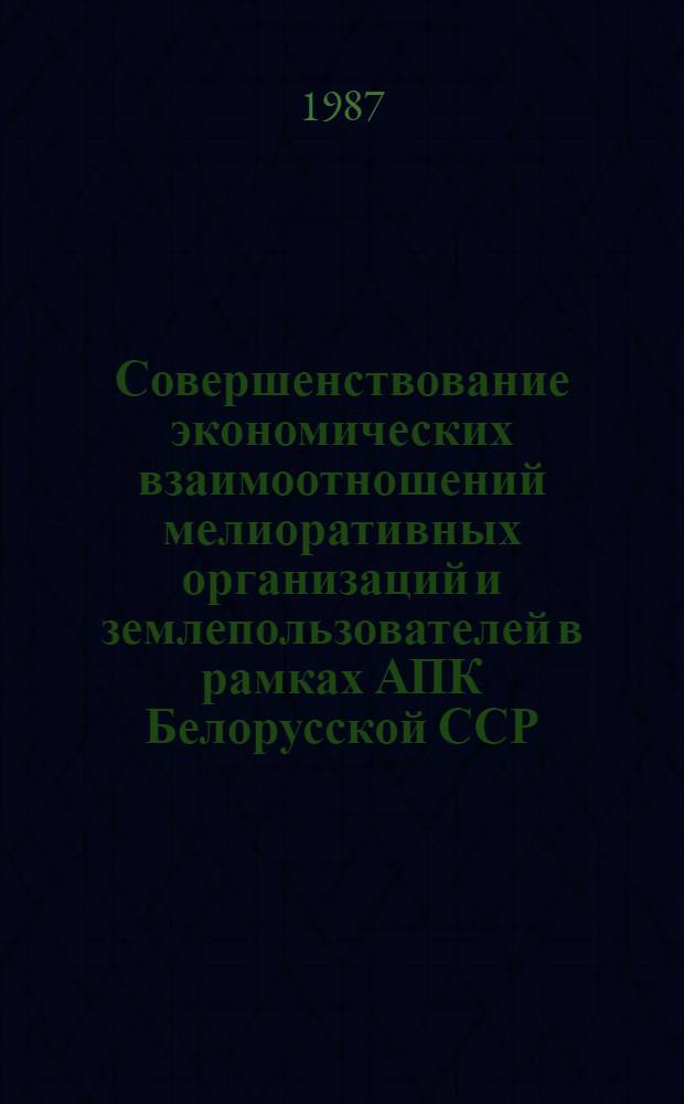 Совершенствование экономических взаимоотношений мелиоративных организаций и землепользователей в рамках АПК Белорусской ССР