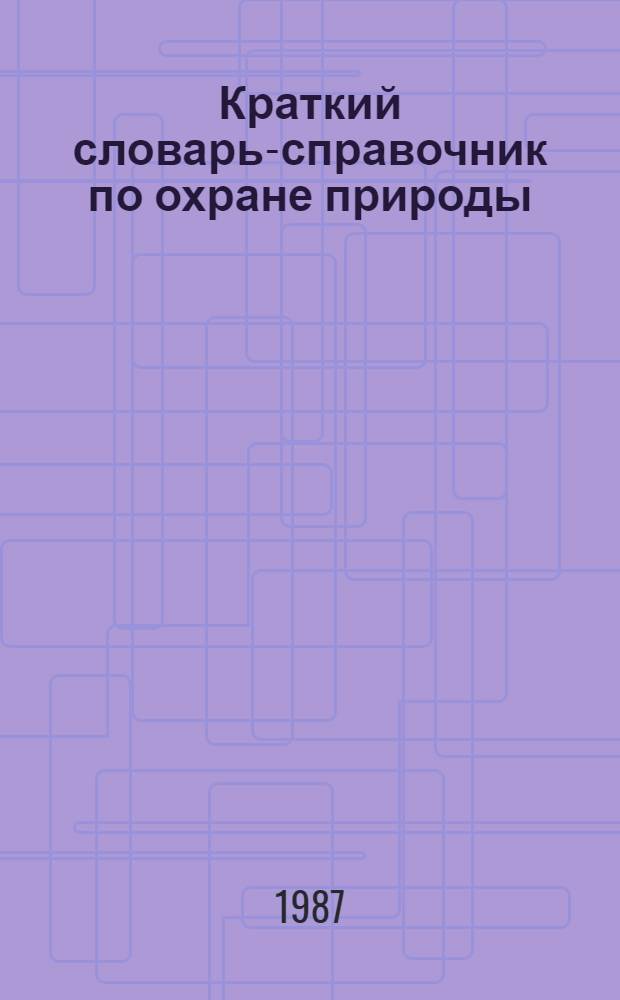 Краткий словарь-справочник по охране природы = Short dictionary reference book on protection of nature