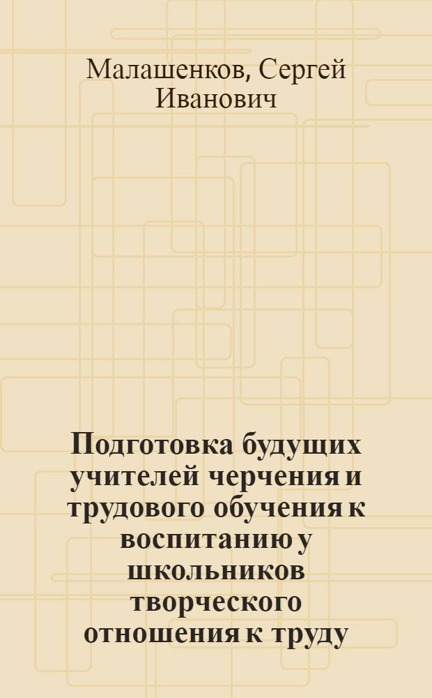 Подготовка будущих учителей черчения и трудового обучения к воспитанию у школьников творческого отношения к труду : Автореф. дис. на соиск. учен. степ. канд. пед. наук : (13.00.01)