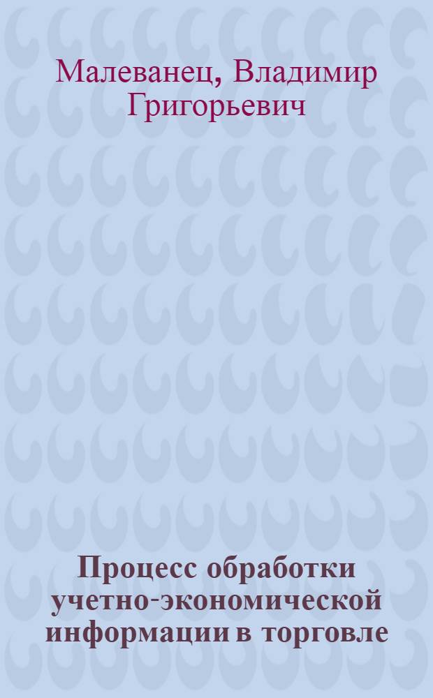 Процесс обработки учетно-экономической информации в торговле : Автореф. дис. на соиск. учен. степ. канд. экон. наук : (08.00.12)