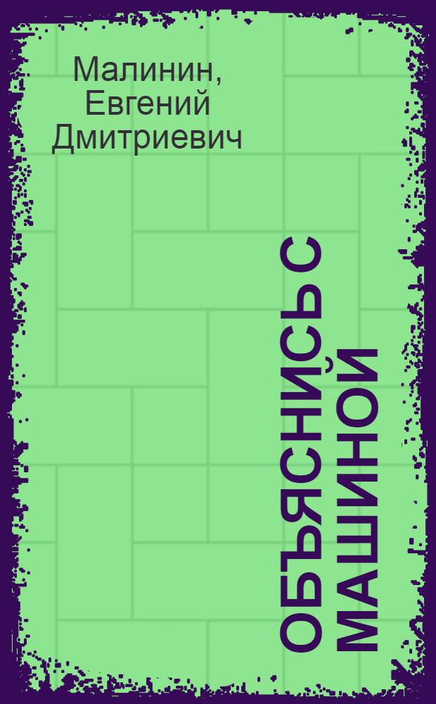 Объяснись с машиной : Для ст. школьников и юношества