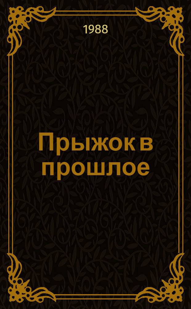 Прыжок в прошлое : Эксперимент раскрывает тайны древ. эпох : Пер. с чеш.