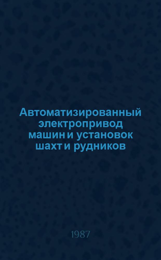Автоматизированный электропривод машин и установок шахт и рудников : Учеб. для вузов по спец. "Электрификация и автоматизация горн. работ"