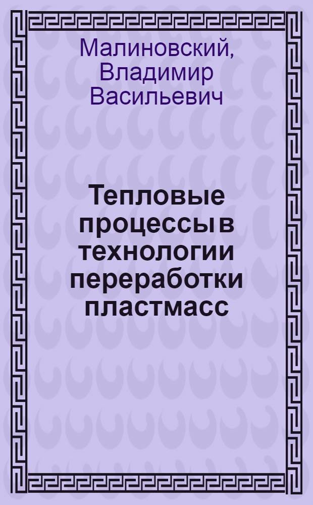 Тепловые процессы в технологии переработки пластмасс : Текст лекций : Для студентов спец. "Хим. машиностроение и аппаратостроение" и "Машины и технология перераб. пластмасс в изделия и детали"