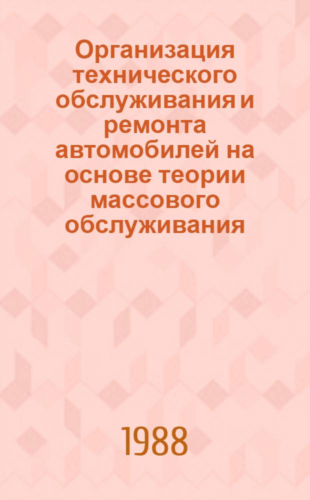 Организация технического обслуживания и ремонта автомобилей на основе теории массового обслуживания : (Учеб. пособие для студентов спец. 1609 "Автомобили и автомоб. хоз-во")