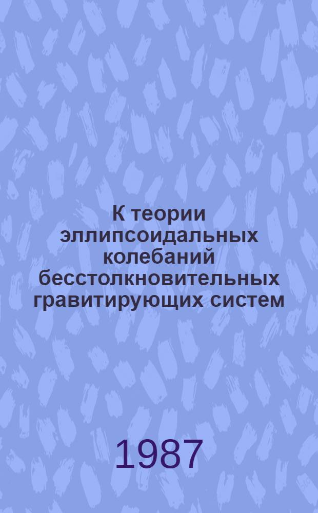 К теории эллипсоидальных колебаний бесстолкновительных гравитирующих систем : Автореф. дис. на соиск. учен. степ. канд. физ.-мат. наук : (01.03.02)