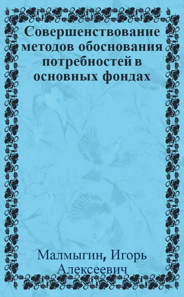Совершенствование методов обоснования потребностей в основных фондах : (Препр. докл. на заседании Науч. совета)