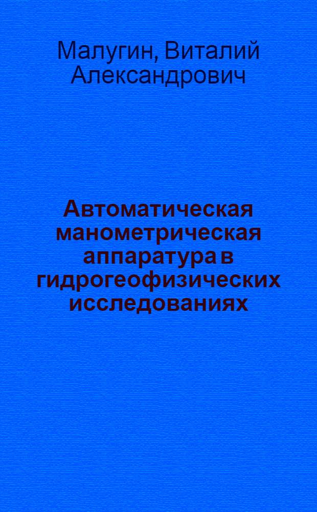 Автоматическая манометрическая аппаратура в гидрогеофизических исследованиях : Автореф. дис. на соиск. учен. степ. канд. физ.-мат. наук : (01.04.12)