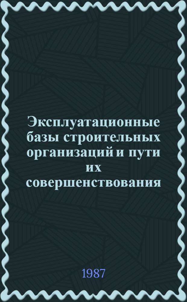 Эксплуатационные базы строительных организаций и пути их совершенствования : Учеб. пособие