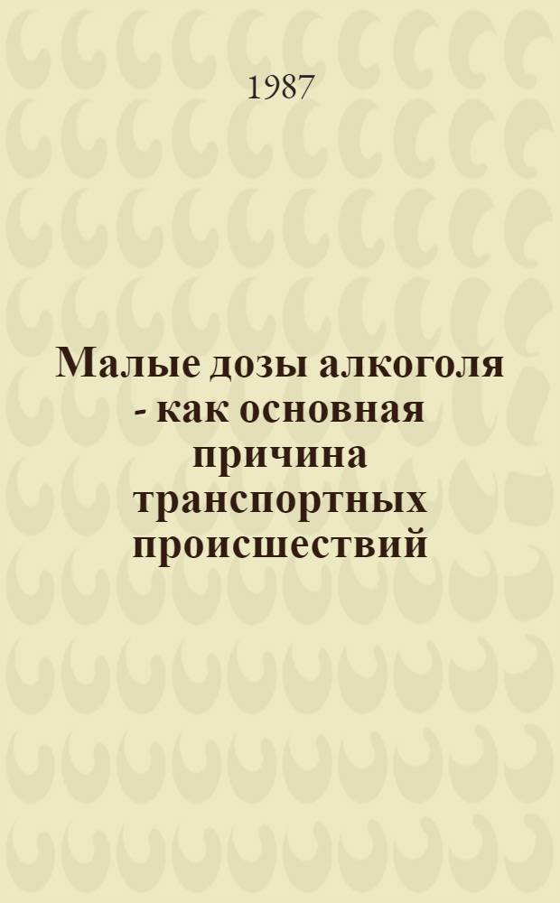 Малые дозы алкоголя - как основная причина транспортных происшествий : (Метод. рекомендации)