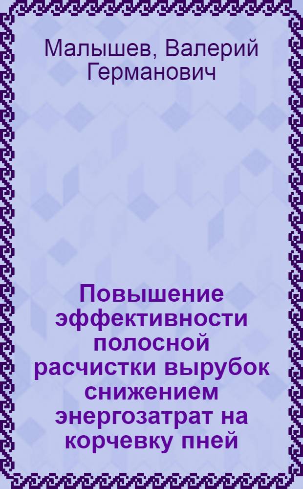 Повышение эффективности полосной расчистки вырубок снижением энергозатрат на корчевку пней : Автореф. дис. на соиск. учен. степ. канд. техн. наук : (05.21.01)