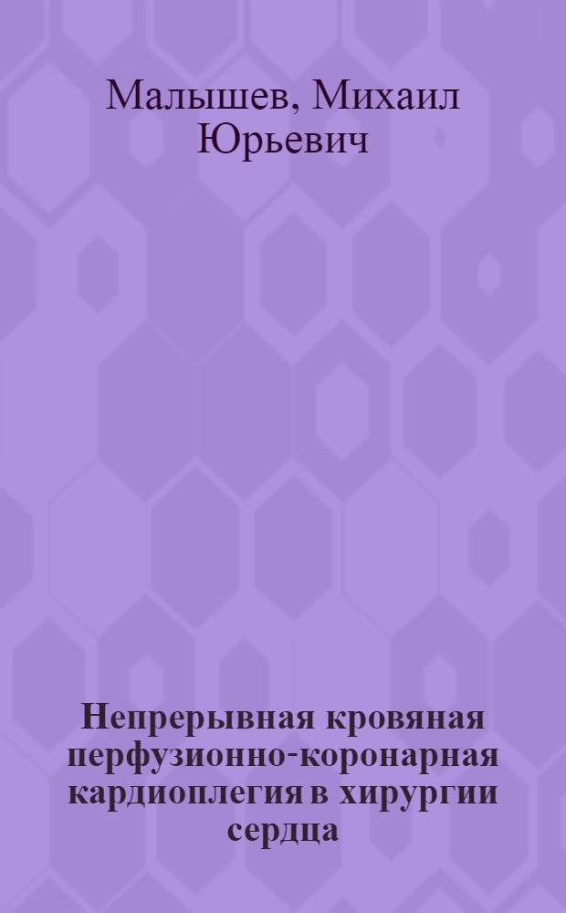 Непрерывная кровяная перфузионно-коронарная кардиоплегия в хирургии сердца : Автореф. на соиск. учен. степ. канд. мед. наук : (14.00.37; 14.00.44)